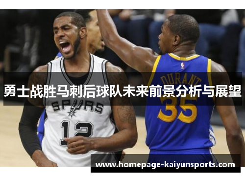 勇士战胜马刺后球队未来前景分析与展望 勇士战胜马刺后球队未来前景分析与展望