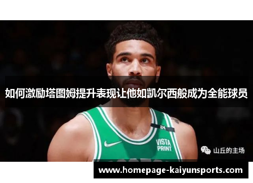 如何激励塔图姆提升表现让他如凯尔西般成为全能球员 如何激励塔图姆提升表现让他如凯尔西般成为全能球员