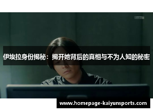 伊埃拉身份揭秘：揭开她背后的真相与不为人知的秘密