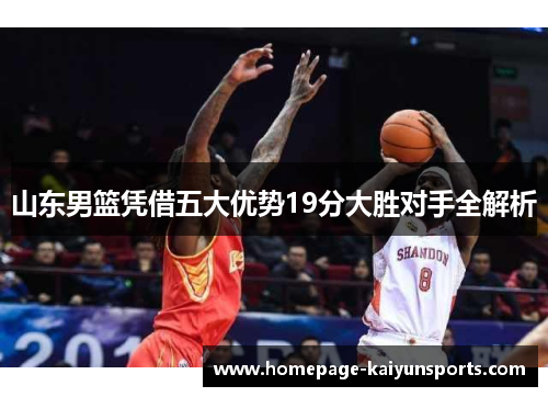 山东男篮凭借五大优势19分大胜对手全解析 山东男篮凭借五大优势19分大胜对手全解析