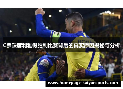 C罗缺席利雅得胜利比赛背后的真实原因揭秘与分析 C罗缺席利雅得胜利比赛背后的真实原因揭秘与分析