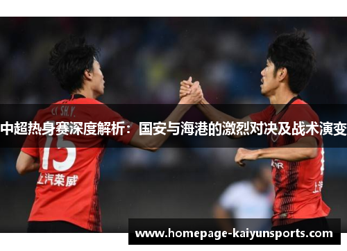中超热身赛深度解析:国安与海港的激烈对决及战术演变 中超热身赛深度解析:国安与海港的激烈对决及战术演变