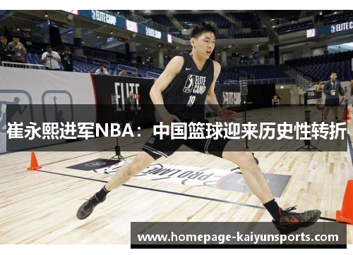 崔永熙进军NBA:中国篮球迎来历史性转折 崔永熙进军NBA:中国篮球迎来历史性转折