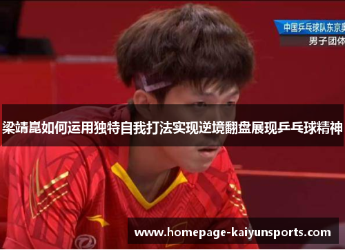 梁靖崑如何运用独特自我打法实现逆境翻盘展现乒乓球精神