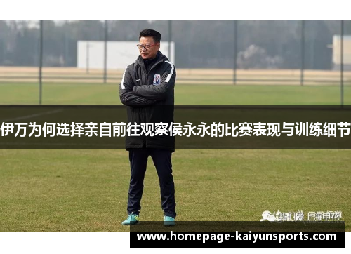 伊万为何选择亲自前往观察侯永永的比赛表现与训练细节 伊万为何选择亲自前往观察侯永永的比赛表现与训练细节