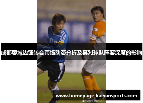 成都蓉城边锋转会市场动态分析及其对球队阵容深度的影响