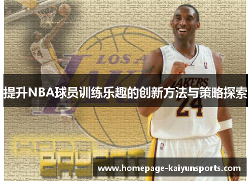 提升NBA球员训练乐趣的创新方法与策略探索