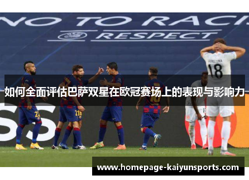 如何全面评估巴萨双星在欧冠赛场上的表现与影响力 如何全面评估巴萨双星在欧冠赛场上的表现与影响力