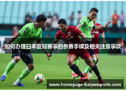 如何办理日本亚冠赛事的参赛手续及相关注意事项