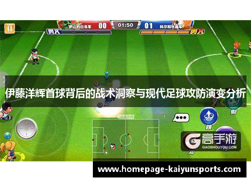 伊藤洋辉首球背后的战术洞察与现代足球攻防演变分析 伊藤洋辉首球背后的战术洞察与现代足球攻防演变分析