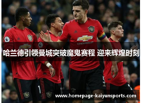 哈兰德引领曼城突破魔鬼赛程 迎来辉煌时刻 哈兰德引领曼城突破魔鬼赛程 迎来辉煌时刻