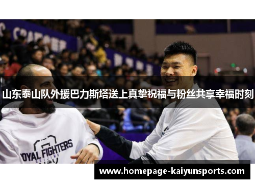 山东泰山队外援巴力斯塔送上真挚祝福与粉丝共享幸福时刻 山东泰山队外援巴力斯塔送上真挚祝福与粉丝共享幸福时刻