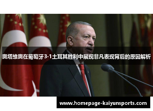 奥塔维奥在葡萄牙3-1土耳其胜利中展现非凡表现背后的原因解析