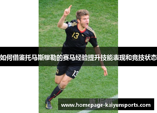 如何借鉴托马斯穆勒的赛马经验提升技能表现和竞技状态