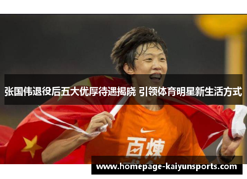 张国伟退役后五大优厚待遇揭晓 引领体育明星新生活方式 张国伟退役后五大优厚待遇揭晓 引领体育明星新生活方式