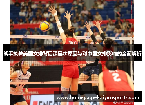 朗平执教美国女排背后深层次原因与对中国女排影响的全面解析 朗平执教美国女排背后深层次原因与对中国女排影响的全面解析