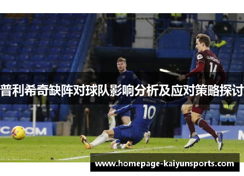 普利希奇缺阵对球队影响分析及应对策略探讨 普利希奇缺阵对球队影响分析及应对策略探讨