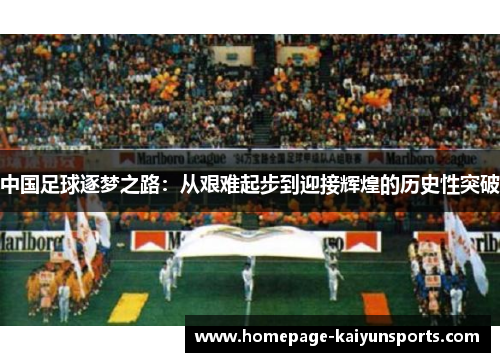 中国足球逐梦之路：从艰难起步到迎接辉煌的历史性突破