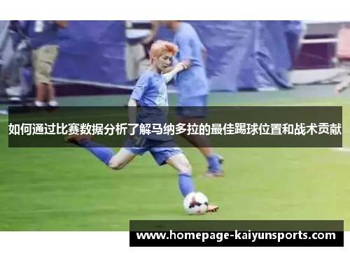 如何通过比赛数据分析了解马纳多拉的最佳踢球位置和战术贡献 如何通过比赛数据分析了解马纳多拉的最佳踢球位置和战术贡献