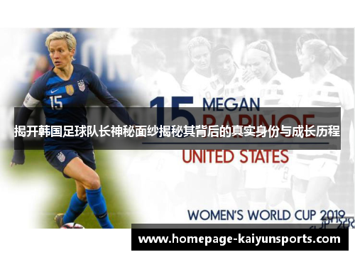 揭开韩国足球队长神秘面纱揭秘其背后的真实身份与成长历程 揭开韩国足球队长神秘面纱揭秘其背后的真实身份与成长历程