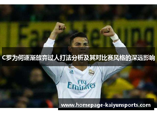 C罗为何逐渐放弃过人打法分析及其对比赛风格的深远影响