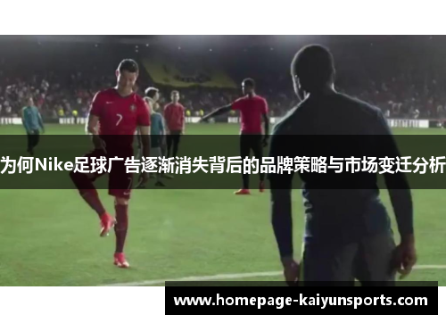 为何Nike足球广告逐渐消失背后的品牌策略与市场变迁分析 为何Nike足球广告逐渐消失背后的品牌策略与市场变迁分析