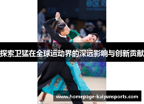 探索卫猛在全球运动界的深远影响与创新贡献