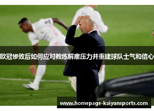 欧冠惨败后如何应对教练解雇压力并重建球队士气和信心 欧冠惨败后如何应对教练解雇压力并重建球队士气和信心