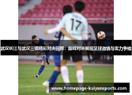 武汉长江与武汉三镇精彩对决回顾：巅峰对决展现足球激情与实力争锋