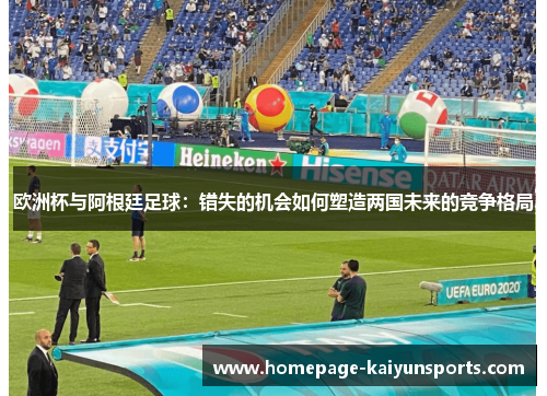 欧洲杯与阿根廷足球：错失的机会如何塑造两国未来的竞争格局