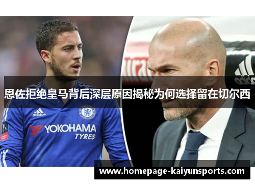 恩佐拒绝皇马背后深层原因揭秘为何选择留在切尔西