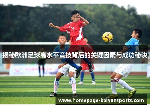 揭秘欧洲足球高水平竞技背后的关键因素与成功秘诀