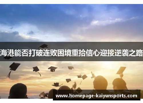 海港能否打破连败困境重拾信心迎接逆袭之路
