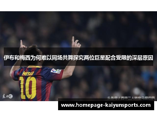 伊布和梅西为何难以同场共舞探究两位巨星配合受限的深层原因