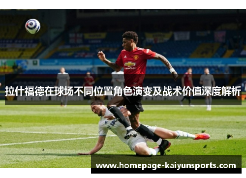 拉什福德在球场不同位置角色演变及战术价值深度解析