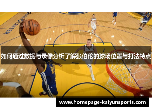 如何通过数据与录像分析了解张伯伦的球场位置与打法特点