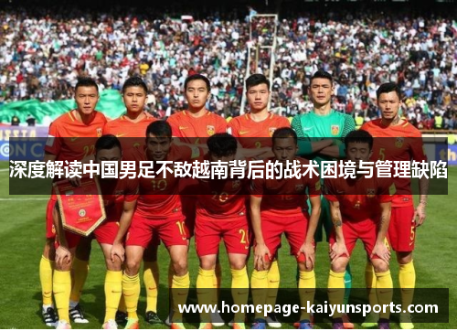 深度解读中国男足不敌越南背后的战术困境与管理缺陷