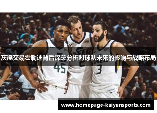 灰熊交易霍勒迪背后深意分析对球队未来的影响与战略布局