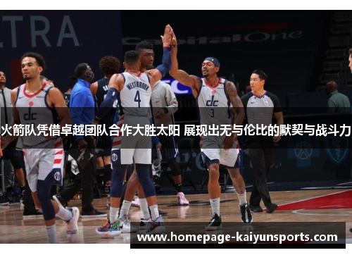 火箭队凭借卓越团队合作大胜太阳 展现出无与伦比的默契与战斗力