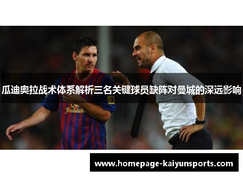 瓜迪奥拉战术体系解析三名关键球员缺阵对曼城的深远影响 瓜迪奥拉战术体系解析三名关键球员缺阵对曼城的深远影响