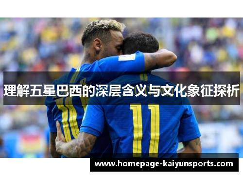 理解五星巴西的深层含义与文化象征探析