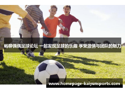 畅聊偶偶足球论坛 一起发现足球的乐趣 享受激情与团队的魅力
