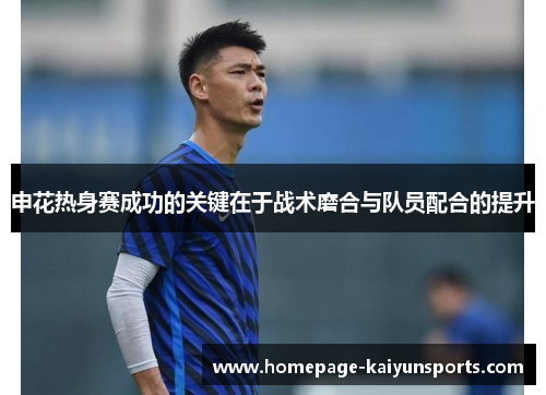 申花热身赛成功的关键在于战术磨合与队员配合的提升