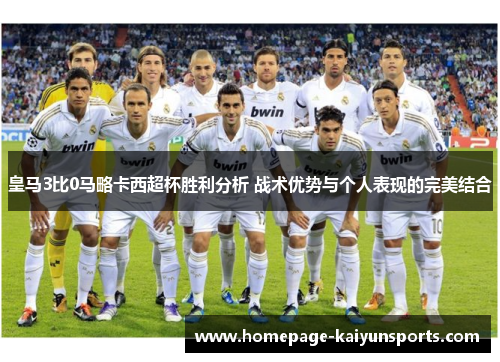 皇马3比0马略卡西超杯胜利分析 战术优势与个人表现的完美结合