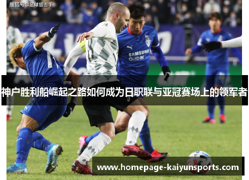 神户胜利船崛起之路如何成为日职联与亚冠赛场上的领军者
