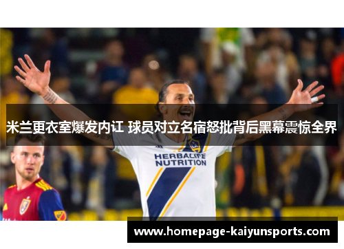 米兰更衣室爆发内讧 球员对立名宿怒批背后黑幕震惊全界 米兰更衣室爆发内讧 球员对立名宿怒批背后黑幕震惊全界