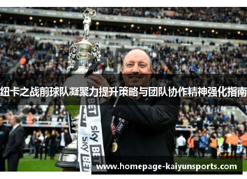 纽卡之战前球队凝聚力提升策略与团队协作精神强化指南