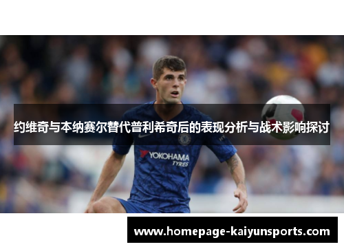 约维奇与本纳赛尔替代普利希奇后的表现分析与战术影响探讨