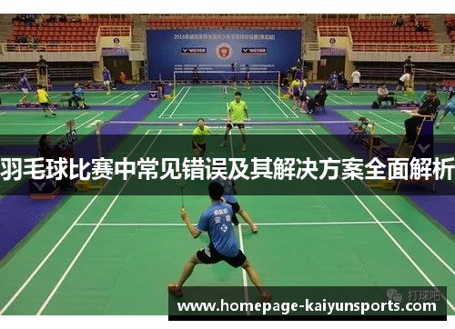 羽毛球比赛中常见错误及其解决方案全面解析 羽毛球比赛中常见错误及其解决方案全面解析