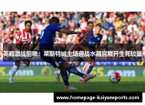 英超激战前瞻:莱斯特城主场迎战水晶宫展开生死较量 英超激战前瞻:莱斯特城主场迎战水晶宫展开生死较量